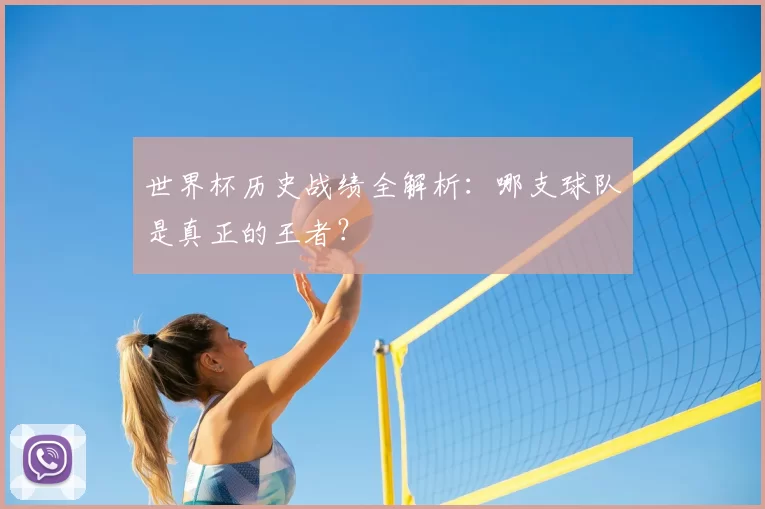 世界杯历史战绩全解析:哪支球队是真正的王者?