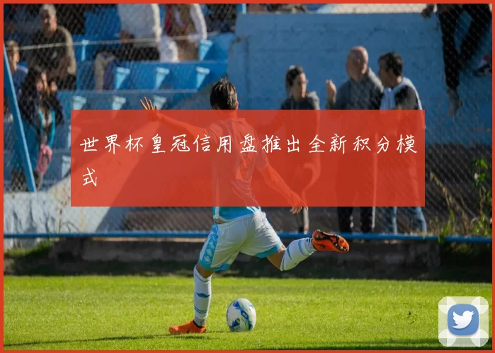 世界杯皇冠信用盘推出全新积分模式