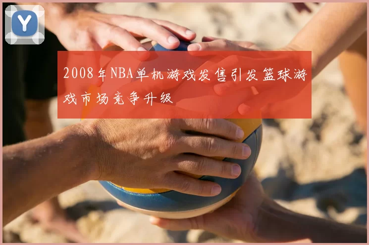 2008年NBA单机游戏发售引发篮球游戏市场竞争升级