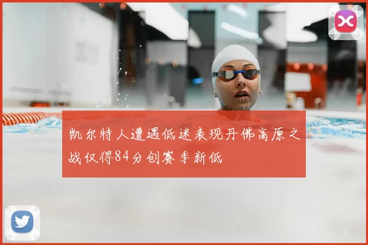 凯尔特人遭遇低迷表现丹佛高原之战仅得84分创赛季新低