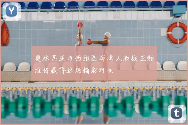 奥林匹亚与西雅图海湾人激战正酣谁将赢得这场精彩对决