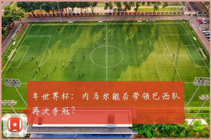 年世界杯:内马尔能否带领巴西队再次夺冠?