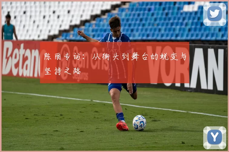 陈丽专访:从街头到舞台的蜕变与坚持之路