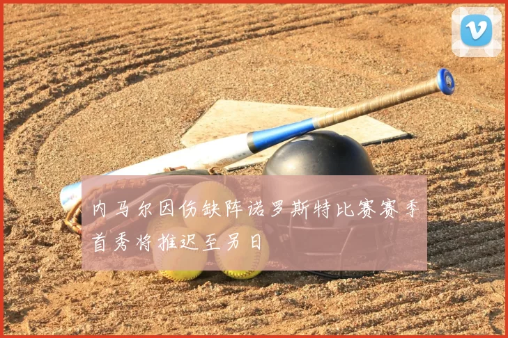 内马尔因伤缺阵诺罗斯特比赛赛季首秀将推迟至另日