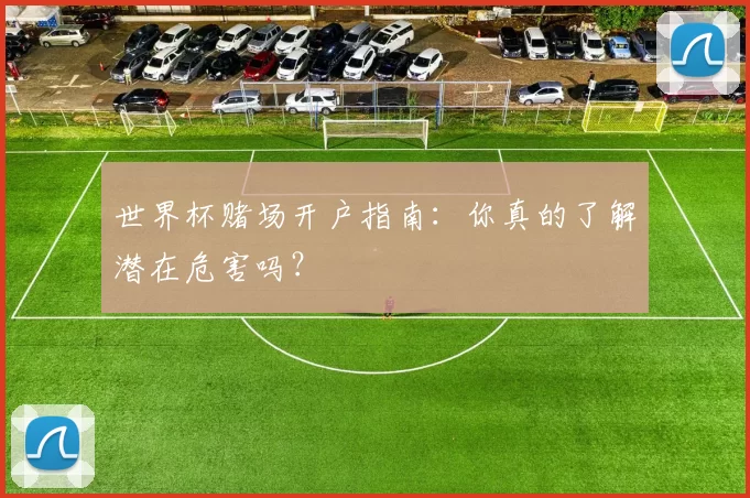 世界杯赌场开户指南：你真的了解潜在危害吗？