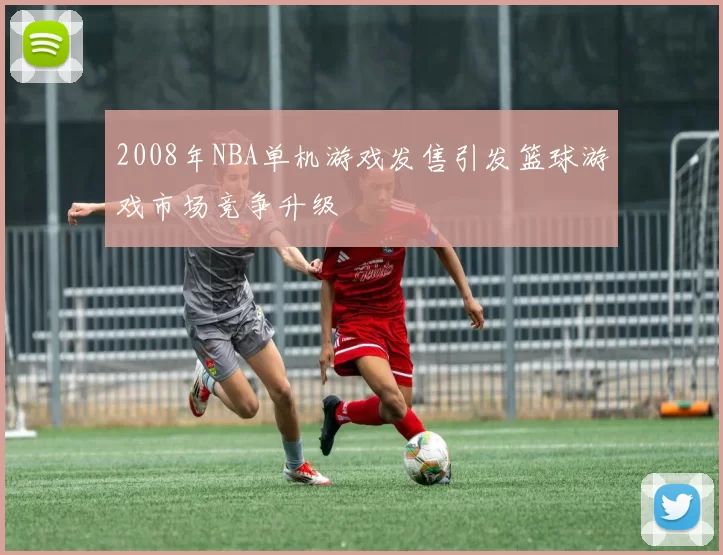 2008年NBA单机游戏发售引发篮球游戏市场竞争升级
