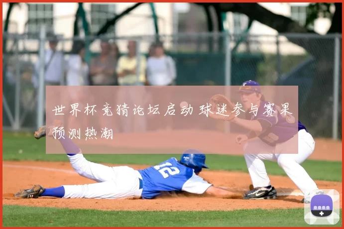 世界杯竞猜论坛启动 球迷参与赛果预测热潮