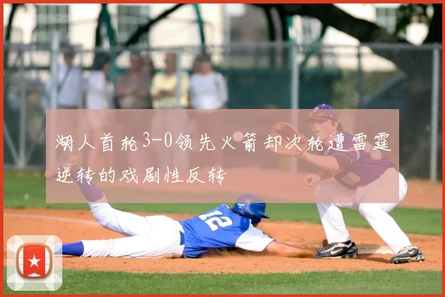 湖人首轮3-0领先火箭却次轮遭雷霆逆转的戏剧性反转