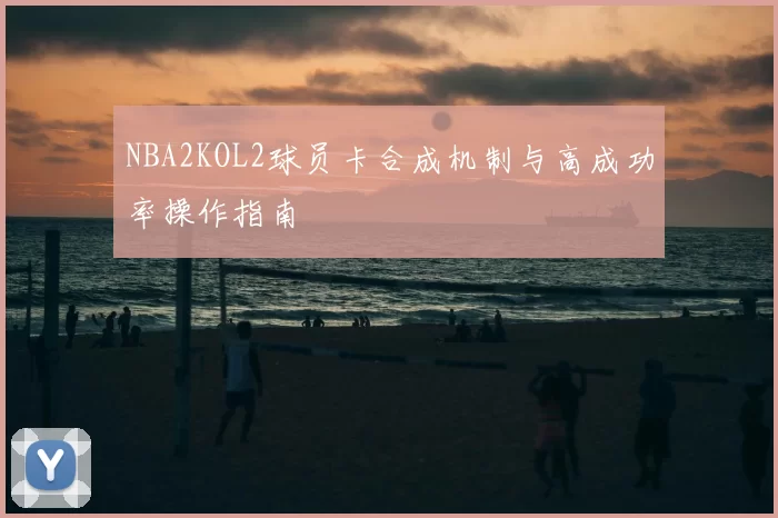 NBA2KOL2球员卡合成机制与高成功率操作指南