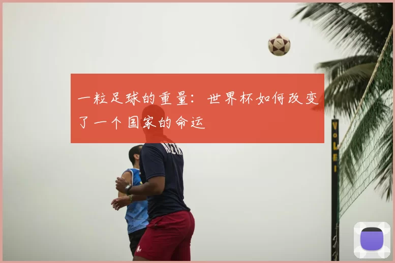 一粒足球的重量:世界杯如何改变了一个国家的命运
