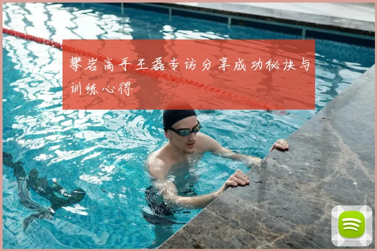攀岩高手王磊专访分享成功秘诀与训练心得