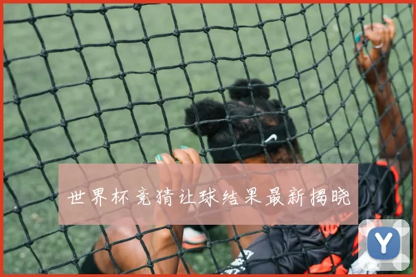 世界杯竞猜让球结果最新揭晓
