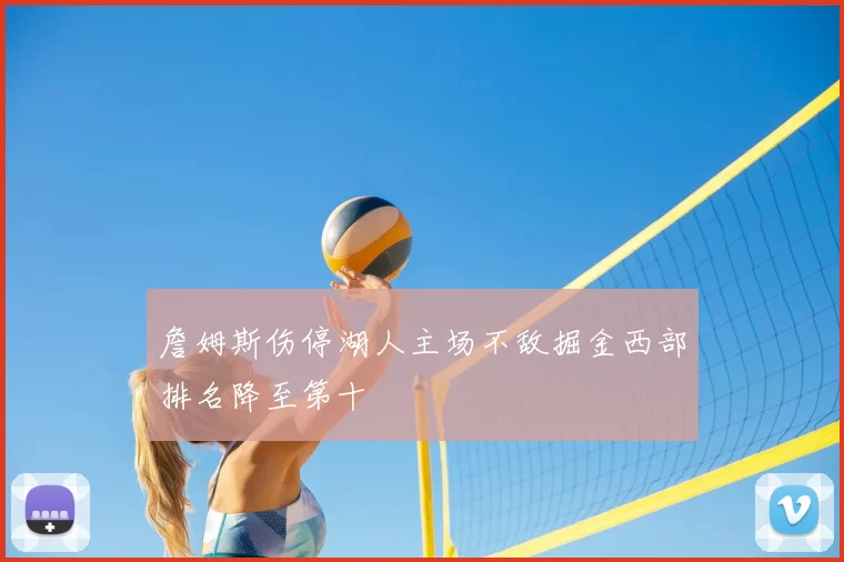 詹姆斯伤停湖人主场不敌掘金西部排名降至第十