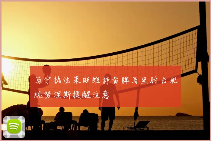 马宁执法果断维持黄牌马里肘击犯规努涅斯提醒注意