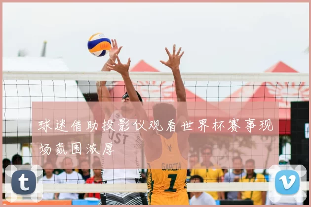 球迷借助投影仪观看世界杯赛事现场氛围浓厚