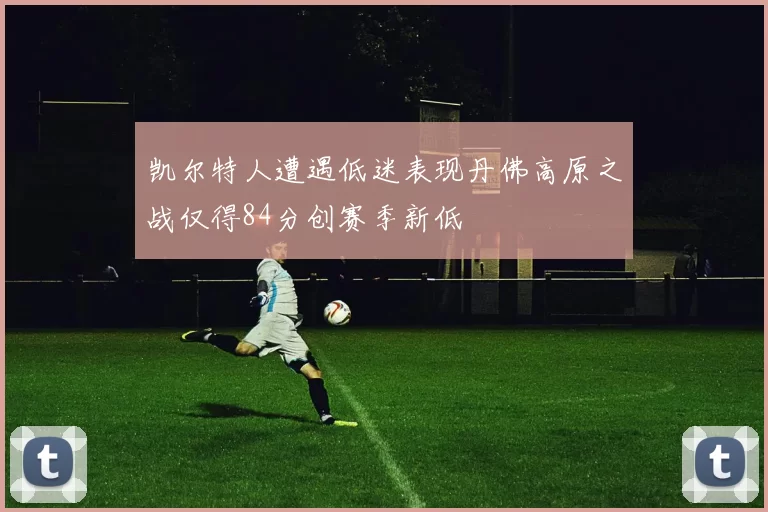 凯尔特人遭遇低迷表现丹佛高原之战仅得84分创赛季新低