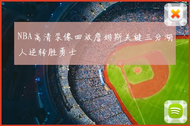 NBA高清录像回放詹姆斯关键三分湖人逆转胜勇士