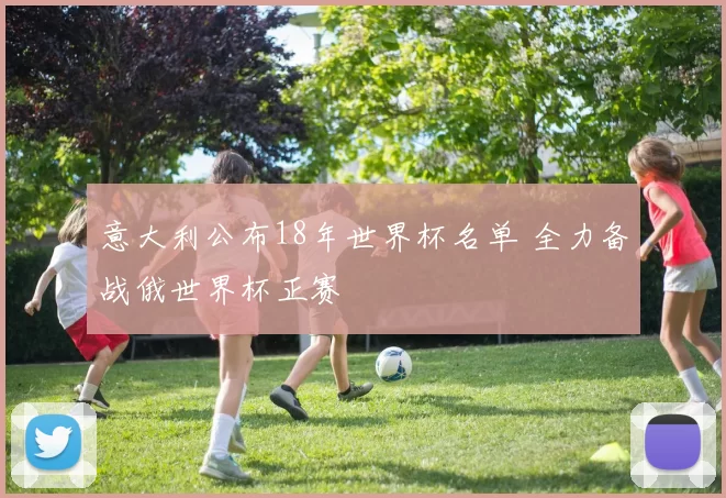 意大利公布18年世界杯名单 全力备战俄世界杯正赛