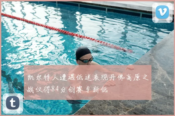 凯尔特人遭遇低迷表现丹佛高原之战仅得84分创赛季新低