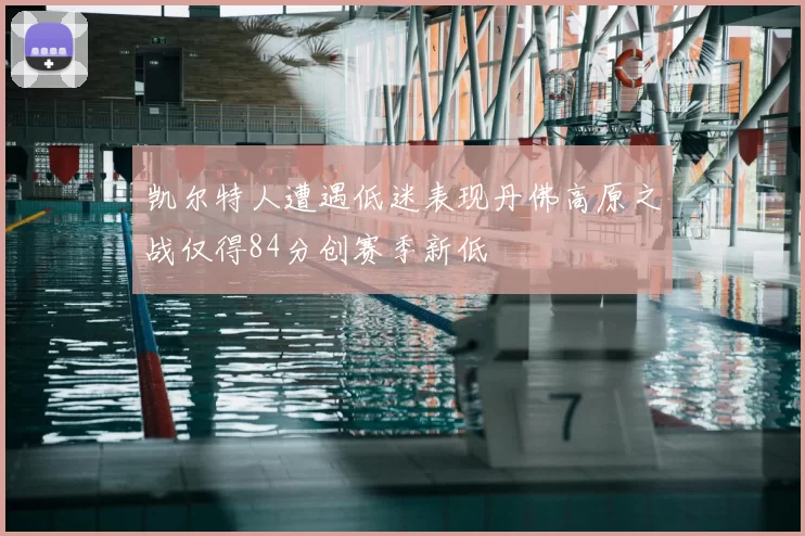 凯尔特人遭遇低迷表现丹佛高原之战仅得84分创赛季新低