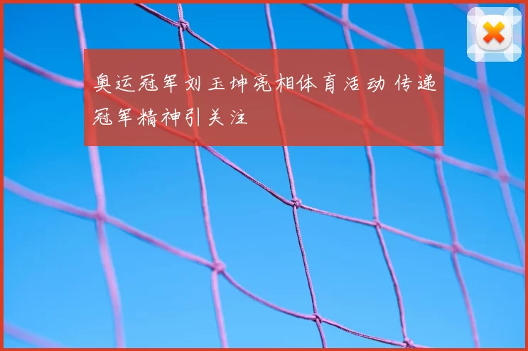 奥运冠军刘玉坤亮相体育活动 传递冠军精神引关注