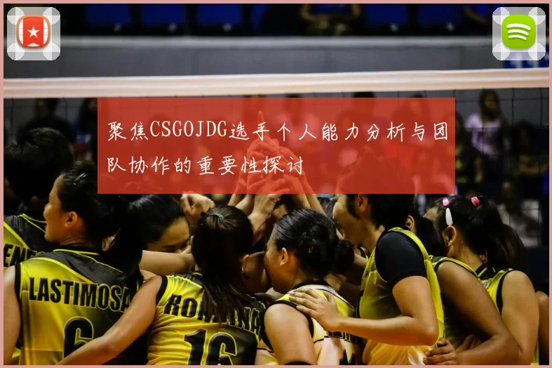 聚焦CSGOJDG选手个人能力分析与团队协作的重要性探讨