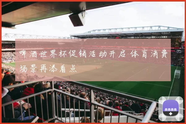 啤酒世界杯促销活动开启 体育消费场景再添看点