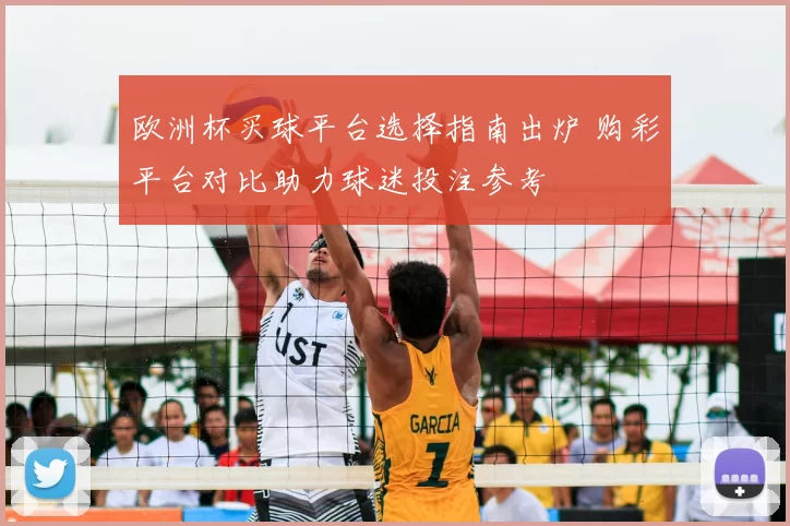 欧洲杯买球平台选择指南出炉 购彩平台对比助力球迷投注参考