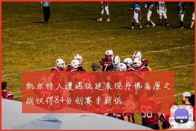 凯尔特人遭遇低迷表现丹佛高原之战仅得84分创赛季新低