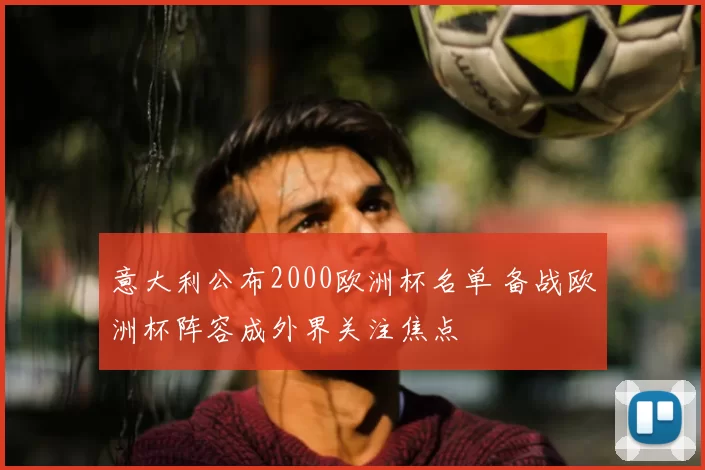 意大利公布2000欧洲杯名单 备战欧洲杯阵容成外界关注焦点