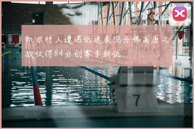 凯尔特人遭遇低迷表现丹佛高原之战仅得84分创赛季新低