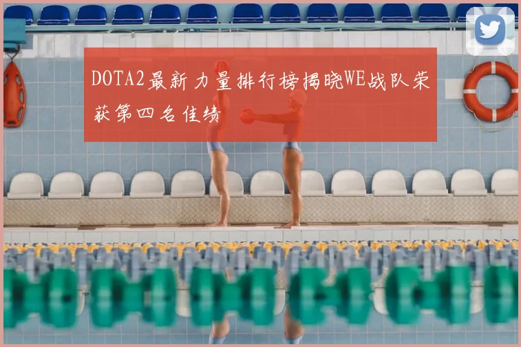 DOTA2最新力量排行榜揭晓WE战队荣获第四名佳绩