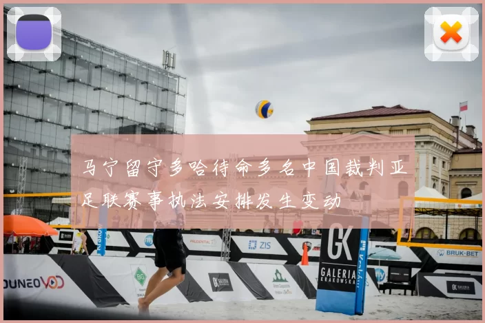 马宁留守多哈待命多名中国裁判亚足联赛事执法安排发生变动