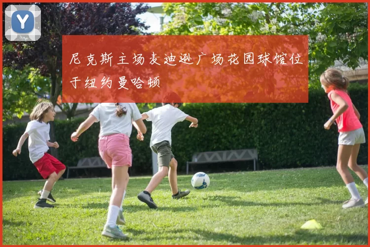尼克斯主场麦迪逊广场花园球馆位于纽约曼哈顿