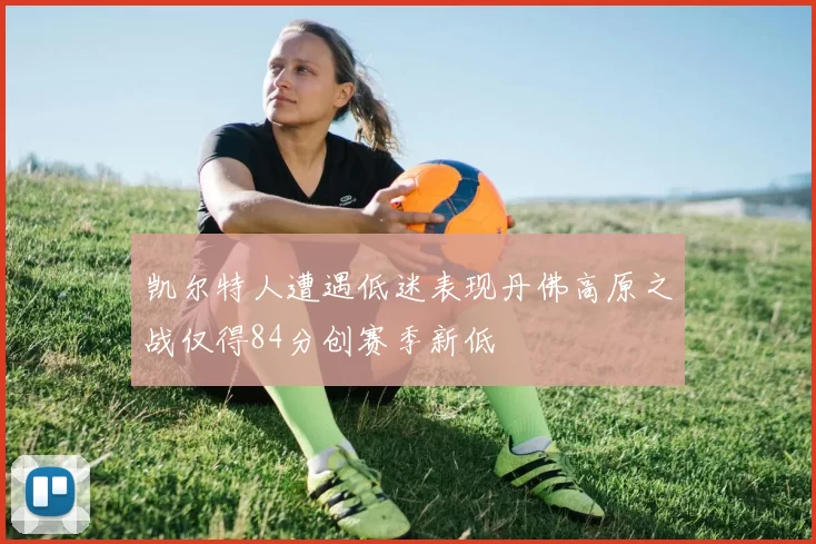 凯尔特人遭遇低迷表现丹佛高原之战仅得84分创赛季新低
