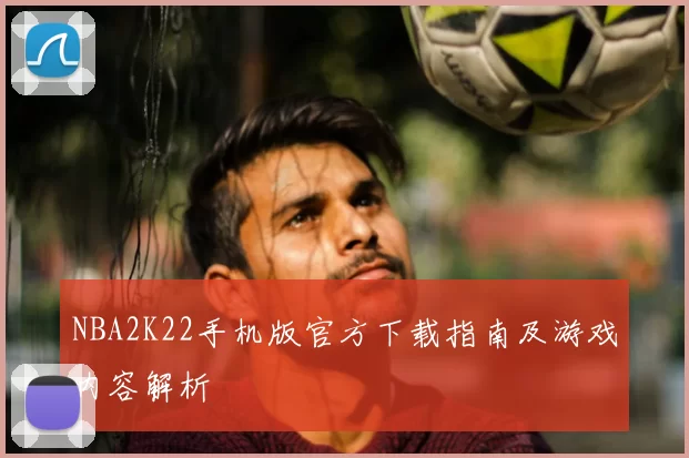 NBA2K22手机版官方下载指南及游戏内容解析