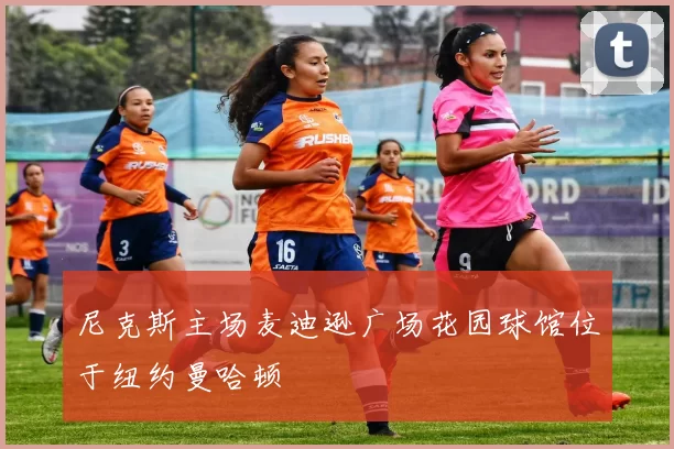 尼克斯主场麦迪逊广场花园球馆位于纽约曼哈顿
