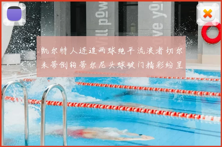 凯尔特人连追两球绝平流浪者切尔米蒂倒钩蒂尔尼头球破门精彩纷呈