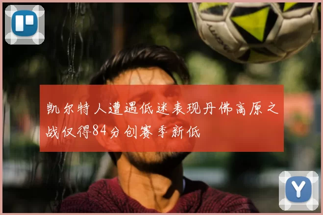 凯尔特人遭遇低迷表现丹佛高原之战仅得84分创赛季新低