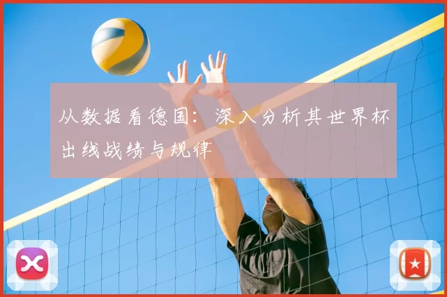 从数据看德国:深入分析其世界杯出线战绩与规律