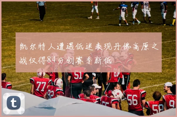 凯尔特人遭遇低迷表现丹佛高原之战仅得84分创赛季新低