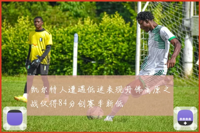 凯尔特人遭遇低迷表现丹佛高原之战仅得84分创赛季新低