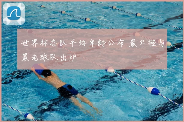 世界杯各队平均年龄公布 最年轻与最老球队出炉