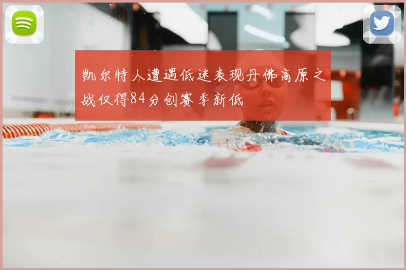 凯尔特人遭遇低迷表现丹佛高原之战仅得84分创赛季新低