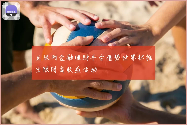 互联网金融理财平台借势世界杯推出限时高收益活动