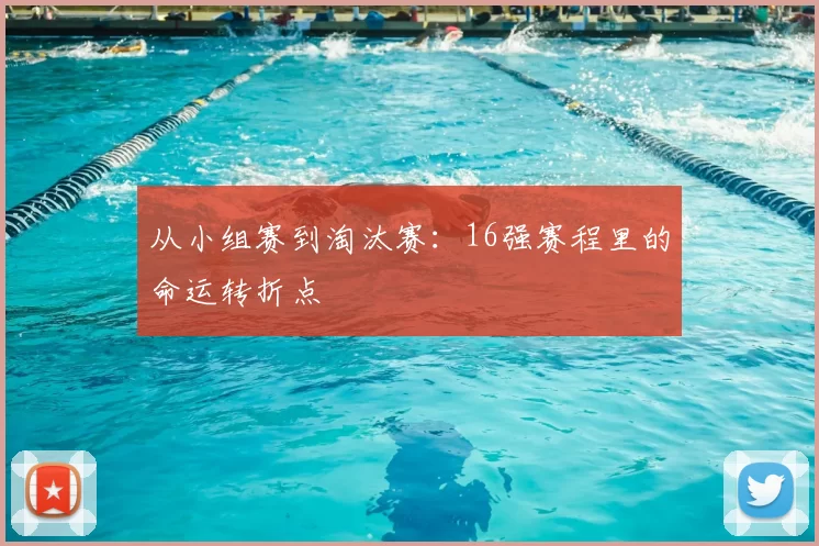 从小组赛到淘汰赛:16强赛程里的命运转折点