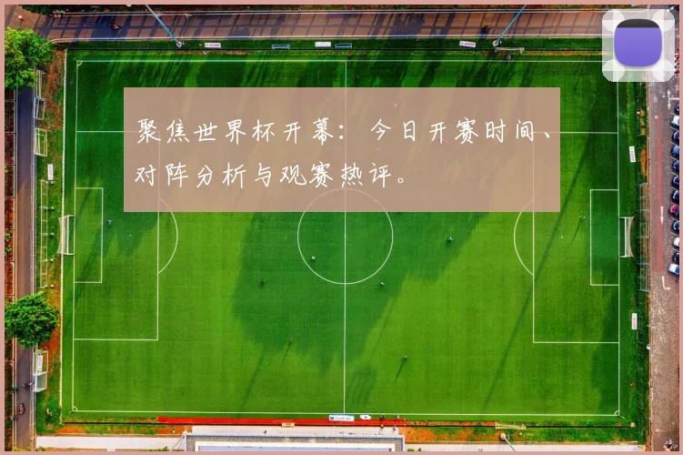 聚焦世界杯开幕:今日开赛时间、对阵分析与观赛热评。