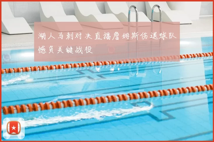 湖人马刺对决直播詹姆斯伤退球队憾负关键战役