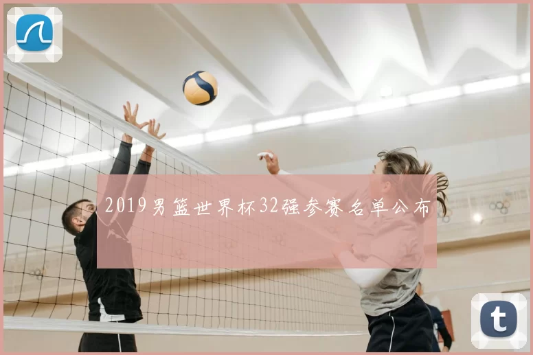 2019男篮世界杯32强参赛名单公布