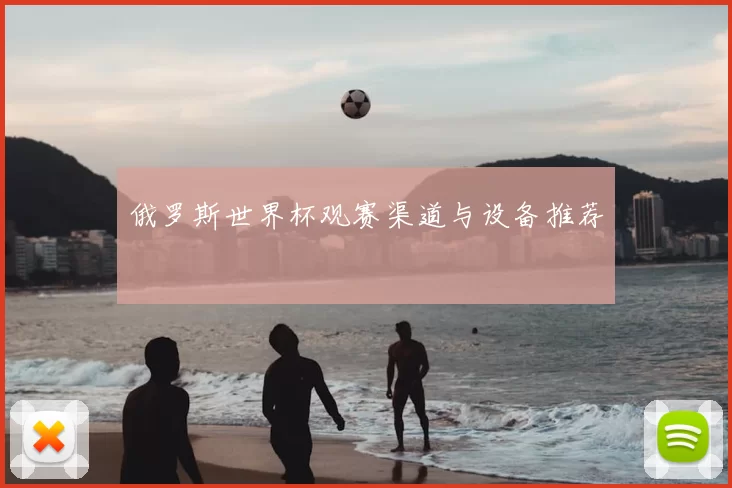 俄罗斯世界杯观赛渠道与设备推荐